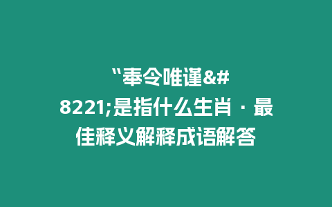 “奉令唯謹”是指什么生肖·最佳釋義解釋成語解答