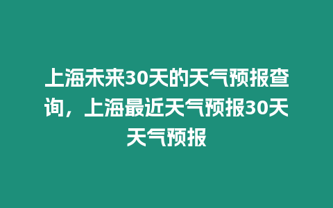 上海未來30天的天氣預報查詢，上海最近天氣預報30天天氣預報