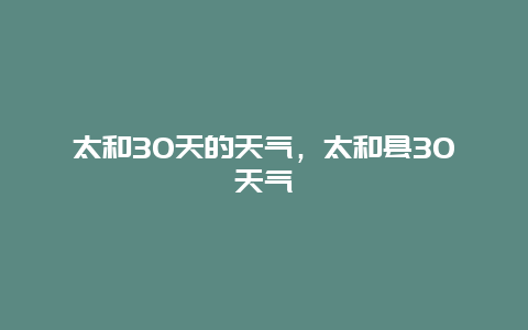 太和30天的天氣，太和縣30天氣