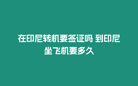 在印尼轉機要簽證嗎 到印尼坐飛機要多久