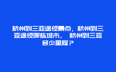 杭州到三亞途徑景點，杭州到三亞途徑哪些城市， 杭州到三亞多少里程？