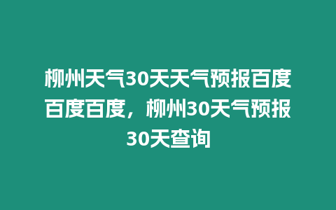 柳州天氣30天天氣預報百度百度百度，柳州30天氣預報30天查詢