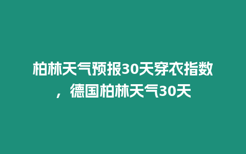 柏林天氣預報30天穿衣指數，德國柏林天氣30天