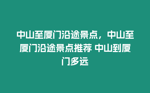 中山至廈門沿途景點，中山至廈門沿途景點推薦 中山到廈門多遠