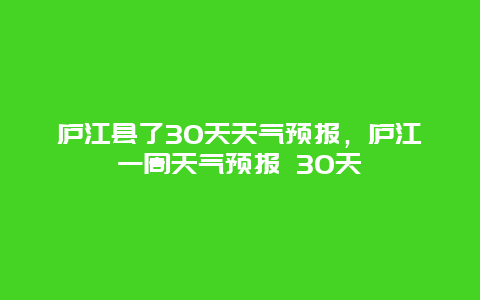 廬江縣了30天天氣預報，廬江一周天氣預報 30天