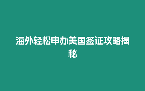 海外輕松申辦美國簽證攻略揭秘