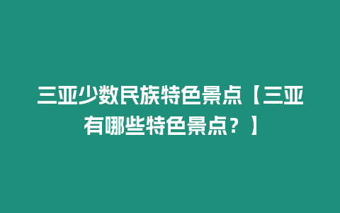 三亞少數(shù)民族特色景點(diǎn)【三亞有哪些特色景點(diǎn)？】