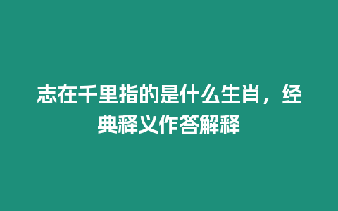 志在千里指的是什么生肖，經典釋義作答解釋