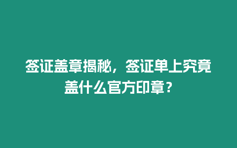 簽證蓋章揭秘，簽證單上究竟蓋什么官方印章？