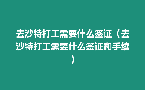 去沙特打工需要什么簽證（去沙特打工需要什么簽證和手續）