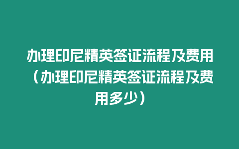 辦理印尼精英簽證流程及費用（辦理印尼精英簽證流程及費用多少）