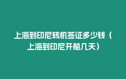 上海到印尼轉機簽證多少錢（上海到印尼開船幾天）