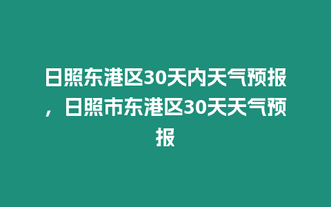 日照東港區30天內天氣預報，日照市東港區30天天氣預報