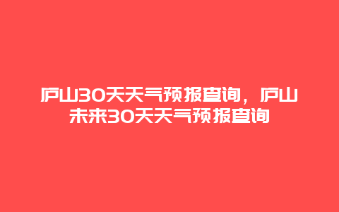 廬山30天天氣預報查詢，廬山未來30天天氣預報查詢