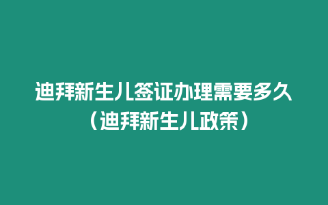 迪拜新生兒簽證辦理需要多久（迪拜新生兒政策）