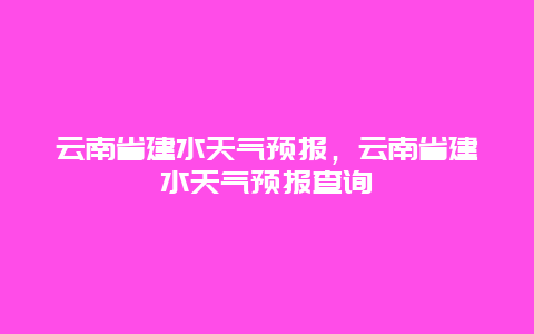 云南省建水天氣預報，云南省建水天氣預報查詢