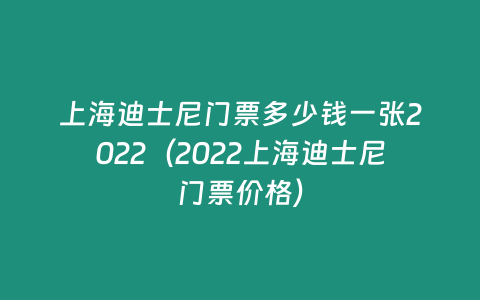 上海迪士尼門票多少錢一張2022（2022上海迪士尼門票價格）