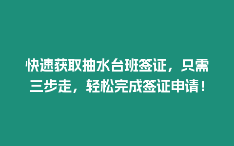 快速獲取抽水臺班簽證，只需三步走，輕松完成簽證申請！