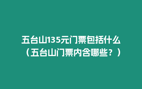 五臺山135元門票包括什么（五臺山門票內含哪些？）