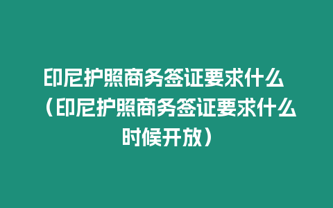 印尼護(hù)照商務(wù)簽證要求什么 （印尼護(hù)照商務(wù)簽證要求什么時(shí)候開(kāi)放）