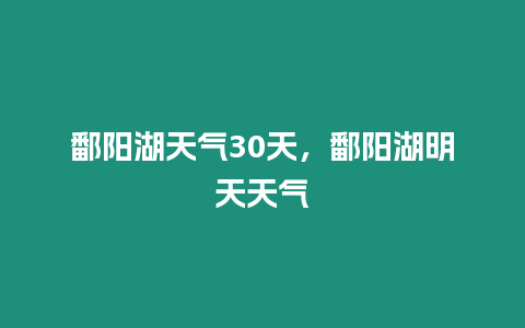 鄱陽湖天氣30天，鄱陽湖明天天氣