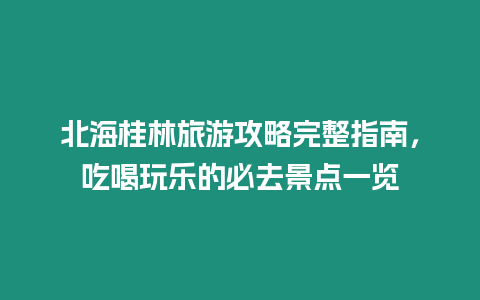 北海桂林旅游攻略完整指南，吃喝玩樂的必去景點一覽