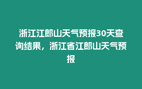 浙江江郎山天氣預報30天查詢結果，浙江省江郎山天氣預報