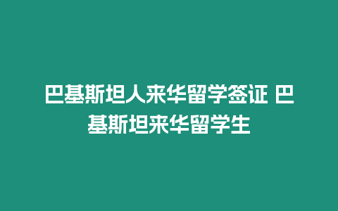 巴基斯坦人來華留學簽證 巴基斯坦來華留學生