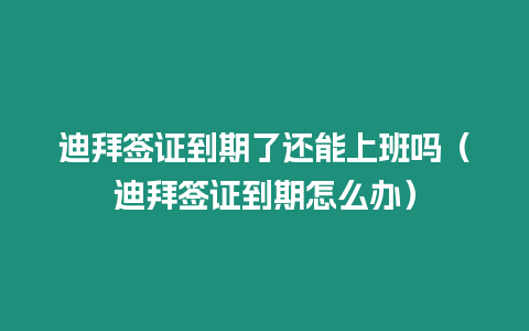 迪拜簽證到期了還能上班嗎（迪拜簽證到期怎么辦）