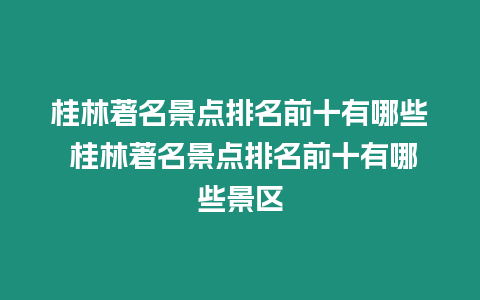 桂林著名景點排名前十有哪些 桂林著名景點排名前十有哪些景區