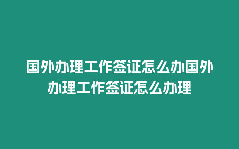 國外辦理工作簽證怎么辦國外辦理工作簽證怎么辦理