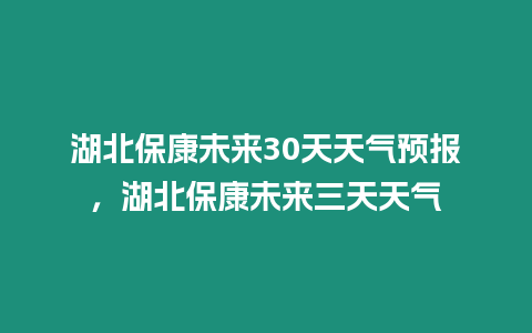 湖北保康未來30天天氣預(yù)報，湖北保康未來三天天氣