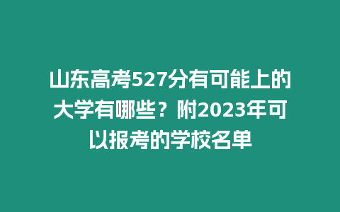 山東高考527分有可能上的大學有哪些？附2023年可以報考的學校名單