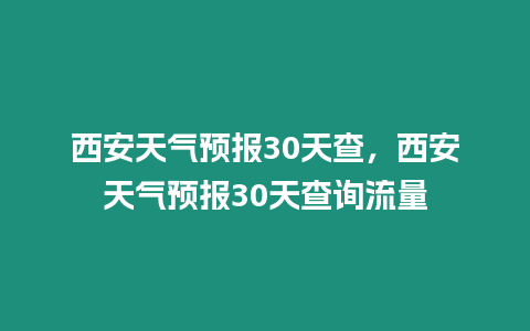 西安天氣預報30天查，西安天氣預報30天查詢流量