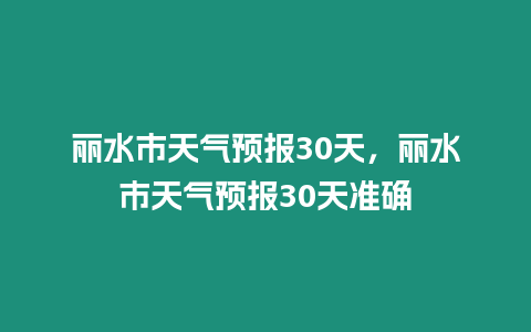 麗水市天氣預報30天，麗水市天氣預報30天準確