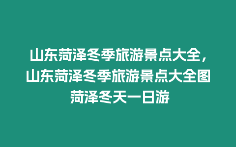 山東菏澤冬季旅游景點(diǎn)大全，山東菏澤冬季旅游景點(diǎn)大全圖 菏澤冬天一日游