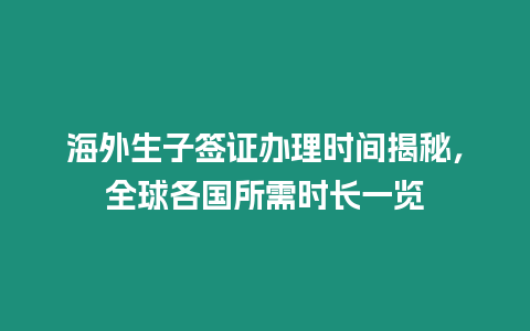 海外生子簽證辦理時間揭秘，全球各國所需時長一覽