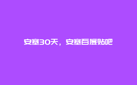 安塞30天，安塞百度貼吧