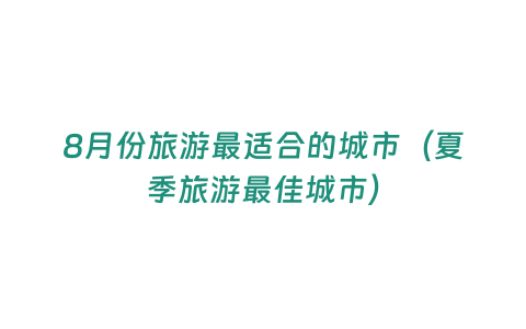 8月份旅游最適合的城市（夏季旅游最佳城市）