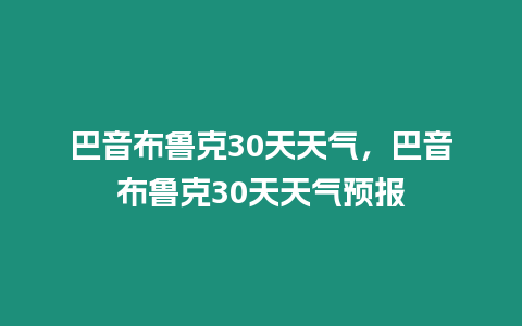 巴音布魯克30天天氣，巴音布魯克30天天氣預報