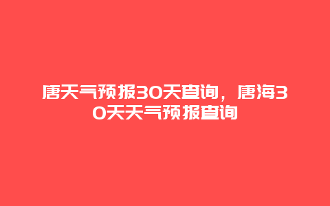 唐天氣預報30天查詢，唐海30天天氣預報查詢