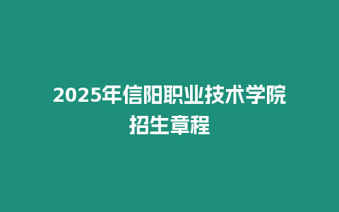 2025年信陽職業技術學院招生章程