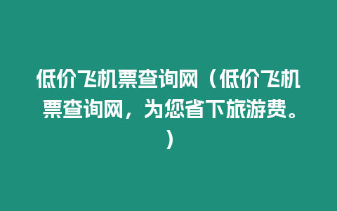 低價飛機票查詢網（低價飛機票查詢網，為您省下旅游費。）