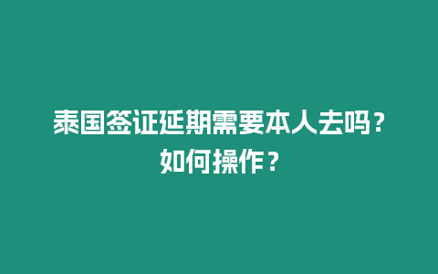 泰國簽證延期需要本人去嗎？如何操作？