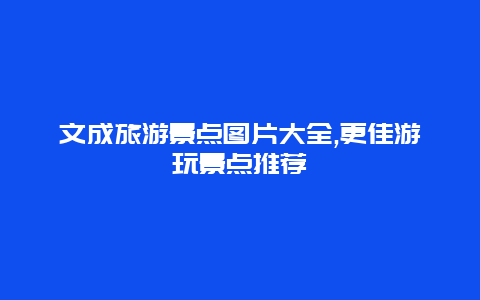 文成旅游景點圖片大全,更佳游玩景點推薦