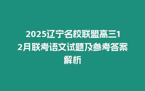 2025遼寧名校聯(lián)盟高三12月聯(lián)考語文試題及參考答案解析