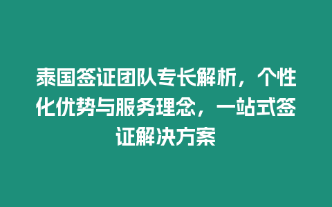 泰國簽證團隊專長解析，個性化優勢與服務理念，一站式簽證解決方案