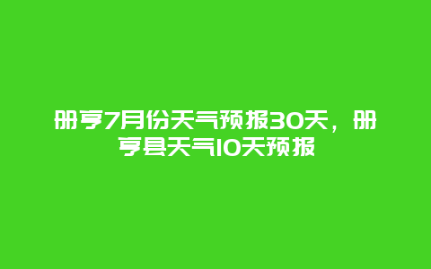 冊亨7月份天氣預報30天，冊亨縣天氣10天預報