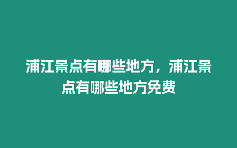 浦江景點有哪些地方，浦江景點有哪些地方免費