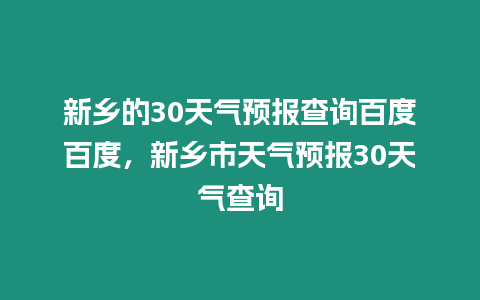 新鄉(xiāng)的30天氣預(yù)報查詢百度百度，新鄉(xiāng)市天氣預(yù)報30天氣查詢